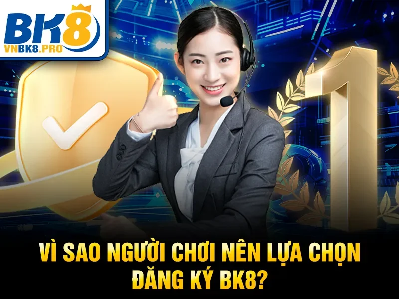 Vì sao người chơi nên lựa chọn đăng ký BK8?
