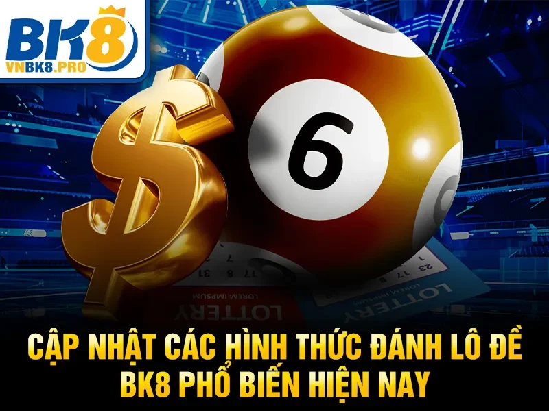 Cập nhật các hình thức đánh lô đề BK8 phổ biến hiện nay