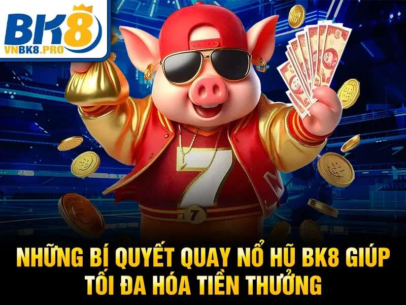 Những bí quyết quay nổ hũ BK8 giúp tối đa hóa tiền thưởng