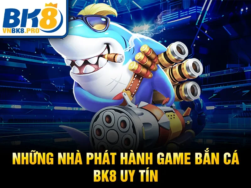 Những nhà phát hành game Bắn Cá BK8 uy tín
